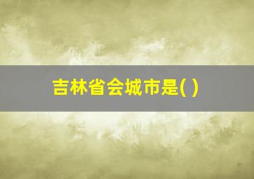 吉林省会城市是( )